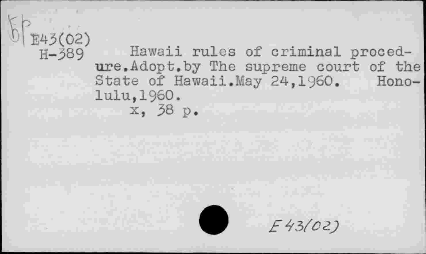 ﻿Ww(02)
H-389 Hawaii rules of criminal procedure. Adopt, by The supreme court of the State of Hawaii.May 24,1960. Honolulu, I960.
x, 38 p.
